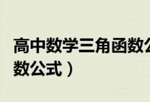 高中數(shù)學三角函數(shù)公式變換（高中數(shù)學三角函數(shù)公式）