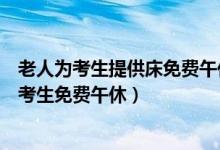 老人為考生提供床免費(fèi)午休（愛心助力！老人提供兩張床讓考生免費(fèi)午休）