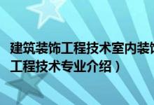 建筑裝飾工程技術室內裝飾設計與施工方向（2022建筑裝飾工程技術專業(yè)介紹）