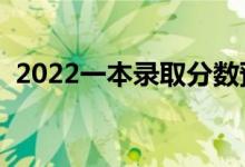 2022一本錄取分?jǐn)?shù)預(yù)測(cè)(多少分能上一本)