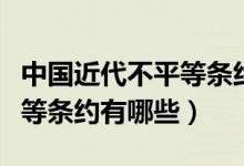 中國近代不平等條約簽訂時間(中國近代不平等條約有哪些)