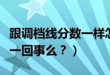 跟調(diào)檔線分?jǐn)?shù)一樣怎么辦（調(diào)檔線與錄取線是一回事么？）