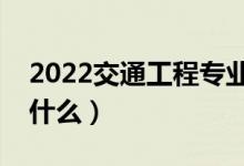 2022交通工程專業(yè)就業(yè)方向有哪些（主要學什么）