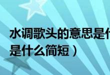 水調(diào)歌頭的意思是什么簡(jiǎn)短(水調(diào)歌頭的意思是什么簡(jiǎn)短)