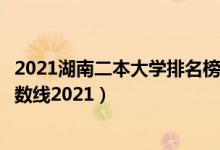 2021湖南二本大學排名榜及分數(shù)線（湖南三本大學排名及分數(shù)線2021）