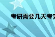 考研需要幾天考完（什么時(shí)候看考場）
