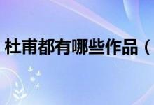 杜甫都有哪些作品(杜甫的經(jīng)典作品有哪些)