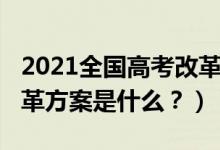 2021全國高考改革新方案（2021年新高考改革方案是什么？）