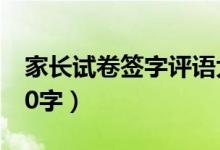 家長(zhǎng)試卷簽字評(píng)語(yǔ)大全（家長(zhǎng)反饋意見范文20字）
