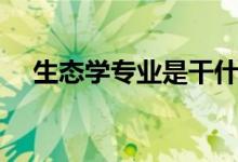 生態(tài)學(xué)專業(yè)是干什么（出來做什么工作）