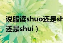 說服讀shuo還是shui怎么改了（說服讀shuo還是shui）