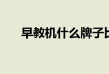 早教機什么牌子比較好（哪個最適合）