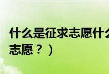 什么是征求志愿什么是常規(guī)志愿（什么是征求志愿？）