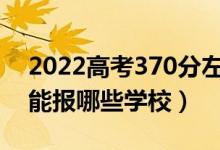 2022高考370分左右能上什么大學（文理科能報哪些學校）