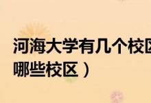 河海大學(xué)有幾個校區(qū)及校區(qū)地址（河海大學(xué)有哪些校區(qū)）