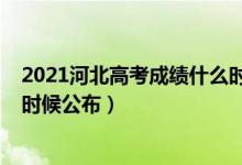 2021河北高考成績(jī)什么時(shí)候下來(lái)（2021河北高考成績(jī)什么時(shí)候公布）