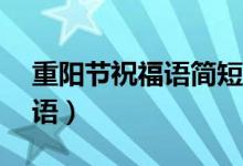 重陽節(jié)祝福語簡短10字（關(guān)于重陽節(jié)的祝福語）