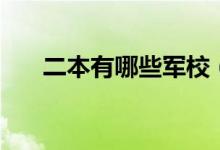 二本有哪些軍校（全國(guó)軍校名單匯總）