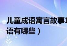 兒童成語(yǔ)寓言故事100篇（來自寓言故事的成語(yǔ)有哪些）