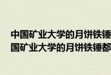 中國礦業(yè)大學的月餅鐵錘都敲不開,學校對此有何回應?（中國礦業(yè)大學的月餅鐵錘都敲不開）