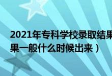 2021年專科學校錄取結果什么時候出來（2021?？其浫〗Y果一般什么時候出來）