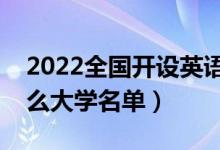 2022全國(guó)開設(shè)英語(yǔ)專業(yè)院校有哪些（都有什么大學(xué)名單）