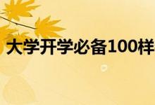 大學(xué)開學(xué)必備100樣物品清單(有哪些東西)