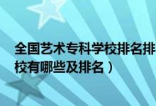 全國(guó)藝術(shù)?？茖W(xué)校排名排名2020公辦（2022藝術(shù)類專科學(xué)校有哪些及排名）