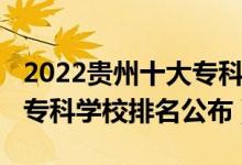 2022貴州十大?？茖W(xué)校排名（2022貴州十大專科學(xué)校排名公布）