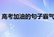 高考加油的句子霸氣簡短（激勵考生的語錄）