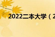 2022二本大學(xué)（2022二本大學(xué)有哪些）