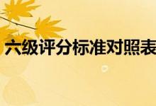 六級評分標(biāo)準(zhǔn)對照表（六級評分標(biāo)準(zhǔn)對照表）