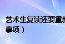 藝術(shù)生復(fù)讀還要重新藝考嗎（復(fù)讀有哪些注意事項(xiàng)）