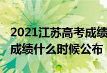 2021江蘇高考成績(jī)出來(lái)時(shí)間（2022江蘇高考成績(jī)什么時(shí)候公布）