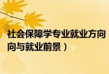 社會(huì)保障學(xué)專業(yè)就業(yè)方向（2022勞動(dòng)與社會(huì)保障專業(yè)就業(yè)方向與就業(yè)前景）