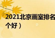 2021北京畫(huà)室排名前十位(2021北京畫(huà)室哪個(gè)好)