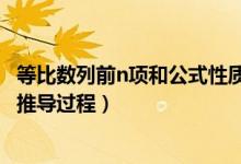 等比數(shù)列前n項(xiàng)和公式性質(zhì)推導(dǎo)(等比數(shù)列的前n項(xiàng)和公式及推導(dǎo)過(guò)程)