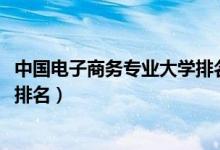 中國電子商務專業(yè)大學排名（2022電子商務專業(yè)最好的大學排名）