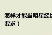 怎樣才能當明星經(jīng)紀人（當明星經(jīng)紀人有什么要求）