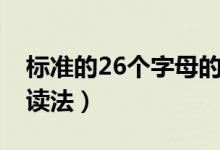 標(biāo)準(zhǔn)的26個字母的讀法（標(biāo)準(zhǔn)的26個字母的讀法）