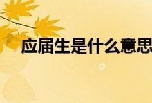 應(yīng)屆生是什么意思(應(yīng)屆生好找工作嗎)