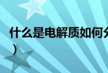 什么是電解質如何分類（電解質是什么及分類）