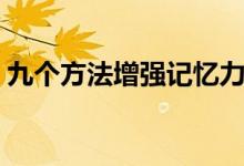 九個(gè)方法增強(qiáng)記憶力(如何記東西又快又牢)
