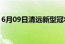 6月09日清遠(yuǎn)新型冠狀病毒肺炎疫情最新消息