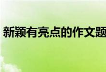 新穎有亮點(diǎn)的作文題目(怎么寫題目吸引人)