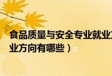 食品質(zhì)量與安全專業(yè)就業(yè)方向?qū)？疲ㄊ称焚|(zhì)量與安全專業(yè)就業(yè)方向有哪些）