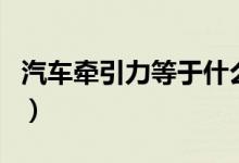汽車牽引力等于什么力（牽引力相當(dāng)于什么力）