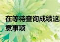 在等待查詢成績這段時(shí)間考生和家長有哪些注意事項(xiàng)