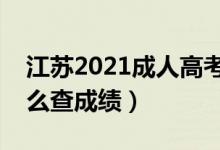 江蘇2021成人高考成績查詢時間及方法（怎么查成績）