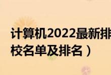 計(jì)算機(jī)2022最新排名（2022計(jì)算機(jī)類專業(yè)院校名單及排名）
